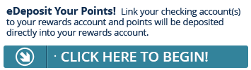 Sign up for eDeposit today and point will be deposited directly into your Rewards account.